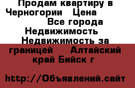 Продам квартиру в Черногории › Цена ­ 7 800 000 - Все города Недвижимость » Недвижимость за границей   . Алтайский край,Бийск г.